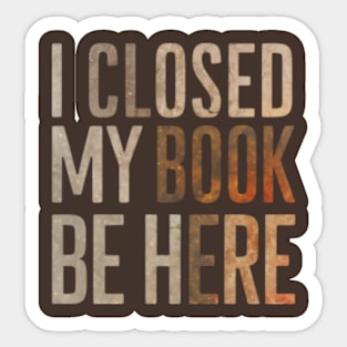 I Closed My Book To Be Here Sticker